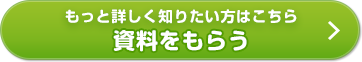 もっと詳しく知りたい方はこちら 資料をもらう